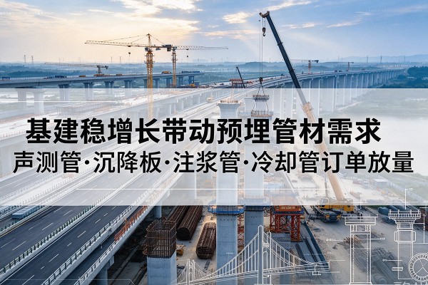 西峰基建稳增长带动预埋监测管材需求,声测管、沉降板、注浆管订单持续放量