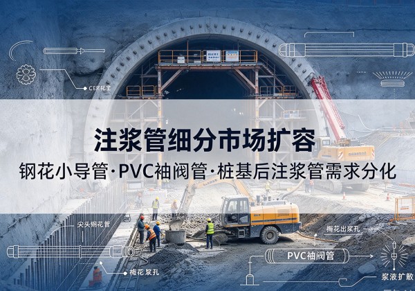 西峰注浆管细分市场扩容，隧道钢花小导管、PVC 袖阀管、桩基后注浆管需求分化